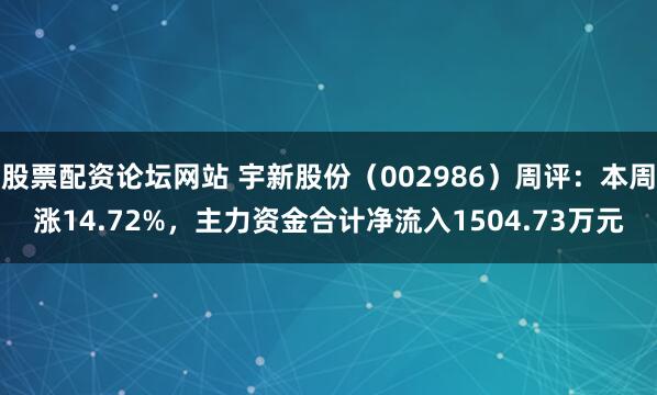 股票配资论坛网站 宇新股份（002986）周评：本周涨14.72%，主力资金合计净流入1504.73万元