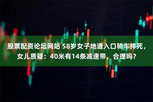 股票配资论坛网站 58岁女子地道入口骑车摔死，女儿质疑：40米有14条减速带，合理吗？