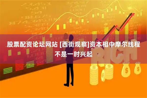 股票配资论坛网站 [西街观察]资本相中摩尔线程不是一时兴起